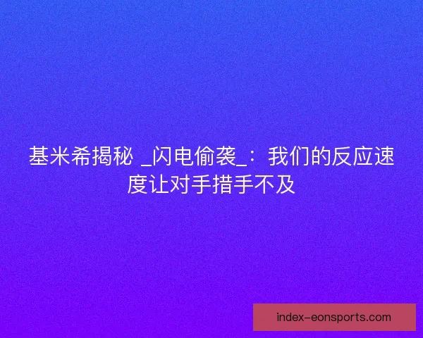 基米希揭秘 _闪电偷袭_：我们的反应速度让对手措手不及