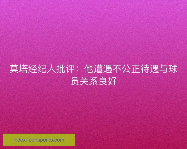 莫塔经纪人批评：他遭遇不公正待遇与球员关系良好