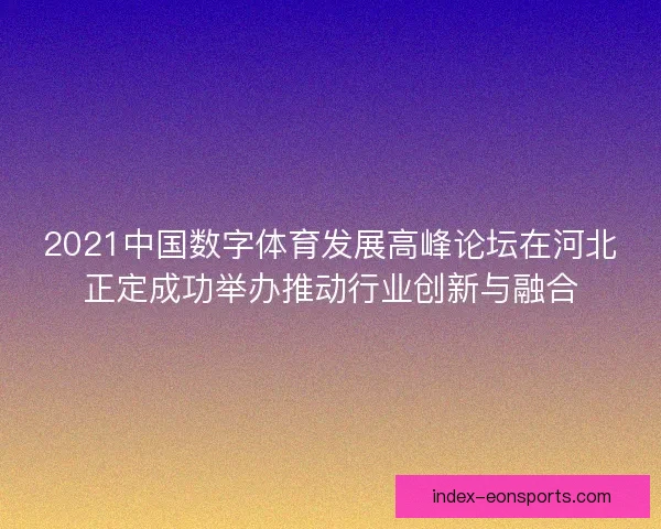 2021中国数字体育发展高峰论坛在河北正定成功举办推动行业创新与融合