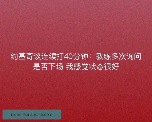 约基奇谈连续打40分钟：教练多次询问是否下场 我感觉状态很好
