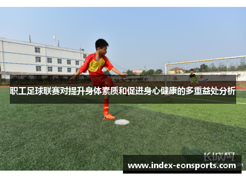 职工足球联赛对提升身体素质和促进身心健康的多重益处分析