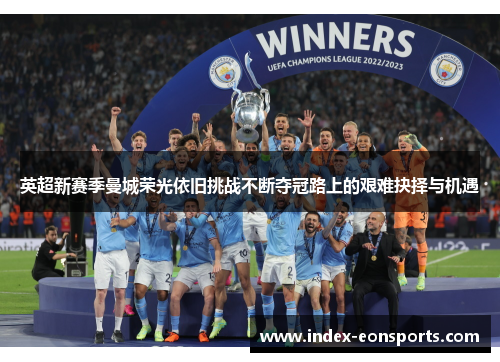 英超新赛季曼城荣光依旧挑战不断夺冠路上的艰难抉择与机遇 英超新赛季曼城荣光依旧挑战不断夺冠路上的艰难抉择与机遇