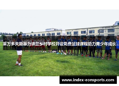 莱万多夫斯基为波兰乡村学校开设免费足球课程助力青少年成长