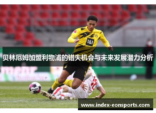 贝林厄姆加盟利物浦的错失机会与未来发展潜力分析