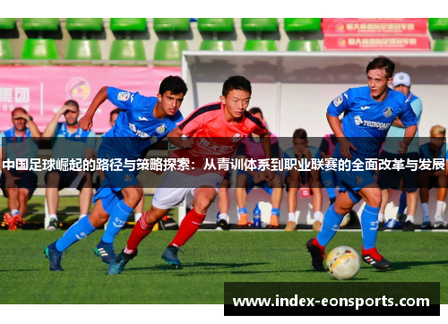 中国足球崛起的路径与策略探索：从青训体系到职业联赛的全面改革与发展