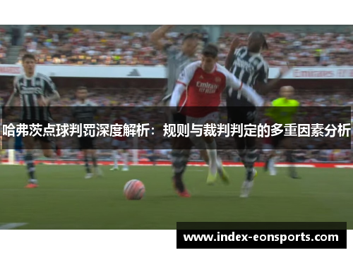 哈弗茨点球判罚深度解析:规则与裁判判定的多重因素分析 哈弗茨点球判罚深度解析:规则与裁判判定的多重因素分析