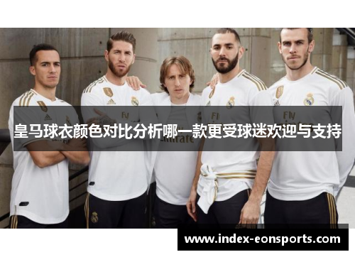 皇马球衣颜色对比分析哪一款更受球迷欢迎与支持 皇马球衣颜色对比分析哪一款更受球迷欢迎与支持