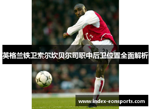 英格兰铁卫索尔坎贝尔司职中后卫位置全面解析 英格兰铁卫索尔坎贝尔司职中后卫位置全面解析