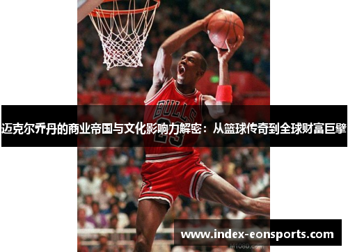 迈克尔乔丹的商业帝国与文化影响力解密:从篮球传奇到全球财富巨擘 迈克尔乔丹的商业帝国与文化影响力解密:从篮球传奇到全球财富巨擘