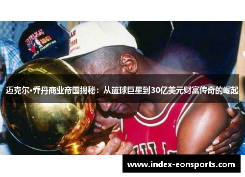迈克尔·乔丹商业帝国揭秘:从篮球巨星到30亿美元财富传奇的崛起 迈克尔·乔丹商业帝国揭秘:从篮球巨星到30亿美元财富传奇的崛起