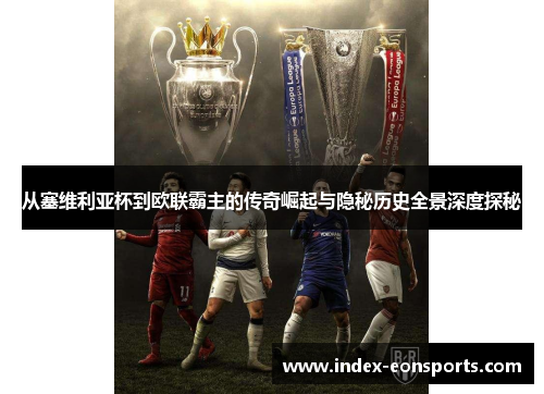 从塞维利亚杯到欧联霸主的传奇崛起与隐秘历史全景深度探秘 从塞维利亚杯到欧联霸主的传奇崛起与隐秘历史全景深度探秘